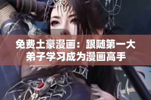 免费土豪漫画：跟随第一大弟子学习成为漫画高手