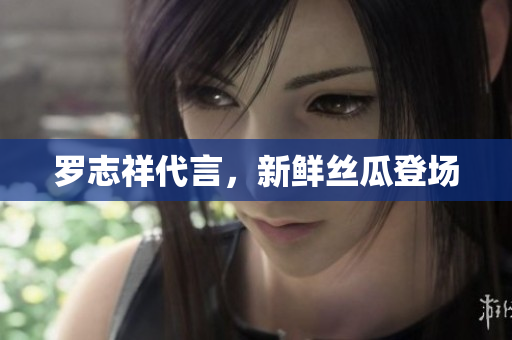 罗志祥代言，新鲜丝瓜登场