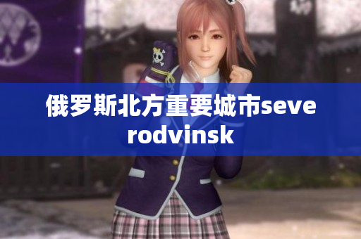俄罗斯北方重要城市severodvinsk