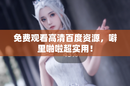 免费观看高清百度资源，噼里啪啦超实用！
