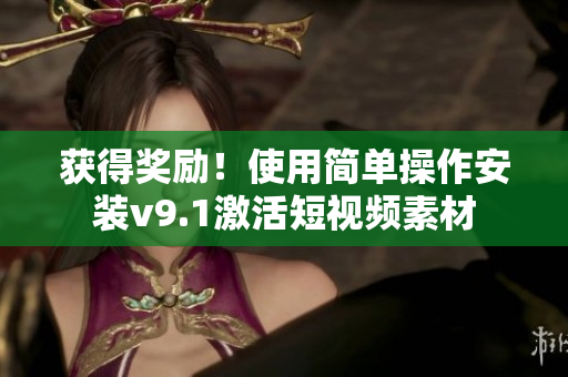获得奖励！使用简单操作安装v9.1激活短视频素材
