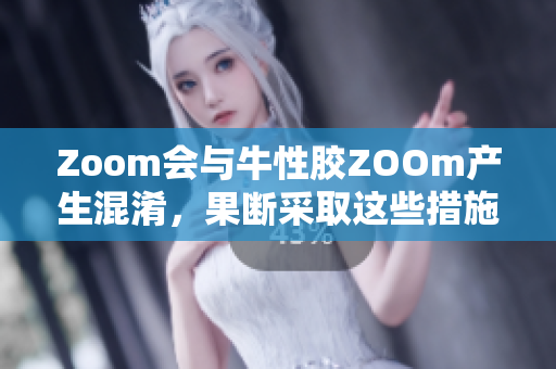 Zoom会与牛性胶ZOOm产生混淆，果断采取这些措施！