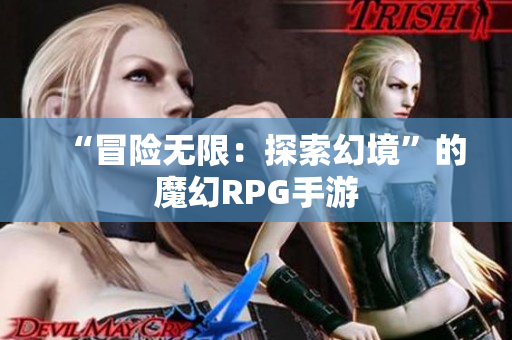 “冒险无限：探索幻境”的魔幻RPG手游