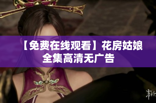 【免费在线观看】花房姑娘全集高清无广告