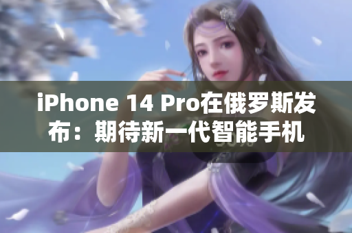 iPhone 14 Pro在俄罗斯发布：期待新一代智能手机