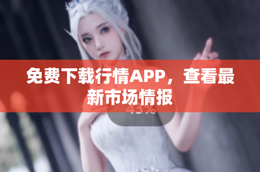 免费下载行情APP，查看最新市场情报