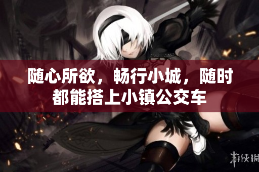 随心所欲，畅行小城，随时都能搭上小镇公交车