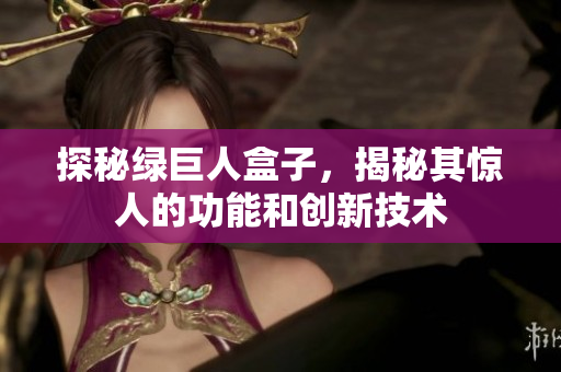 探秘绿巨人盒子，揭秘其惊人的功能和创新技术