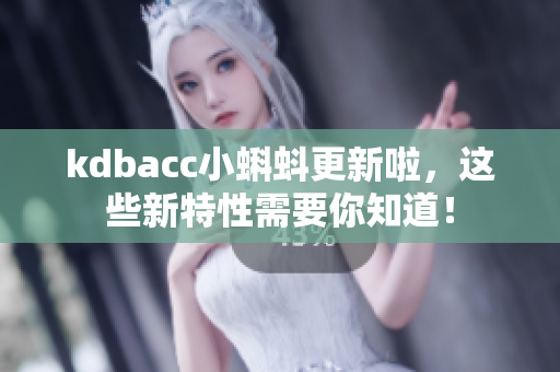 kdbacc小蝌蚪更新啦，这些新特性需要你知道！