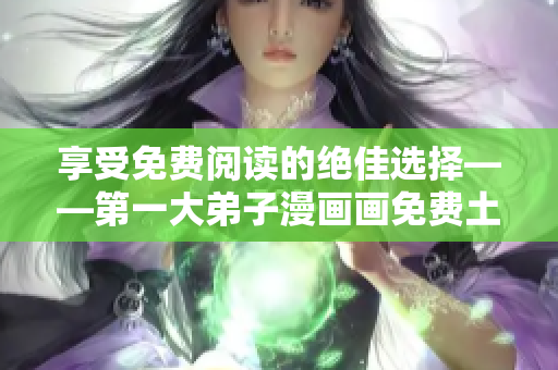 享受免费阅读的绝佳选择——第一大弟子漫画画免费土豪漫画