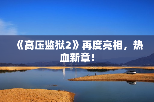 《高压监狱2》再度亮相，热血新章！