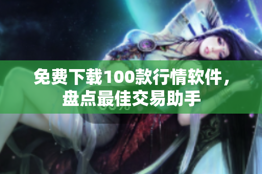 免费下载100款行情软件，盘点最佳交易助手