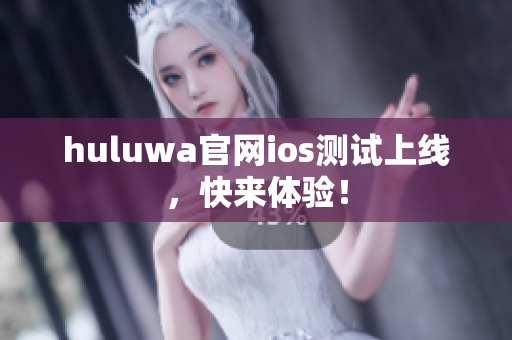 huluwa官网ios测试上线，快来体验！