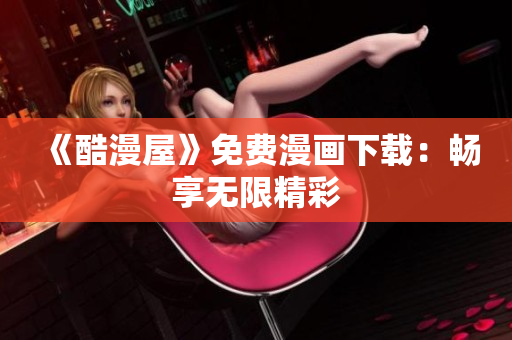 《酷漫屋》免费漫画下载：畅享无限精彩