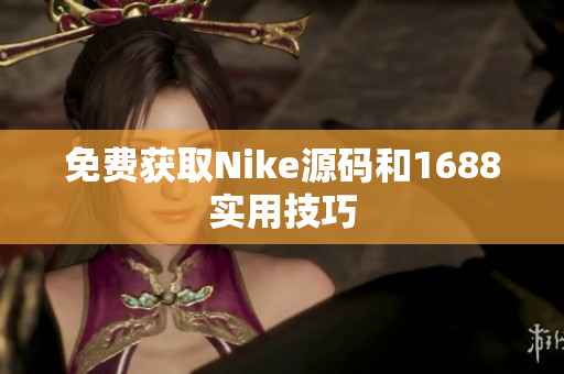 免费获取Nike源码和1688实用技巧