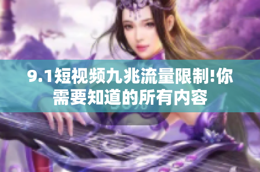 9.1短视频九兆流量限制!你需要知道的所有内容