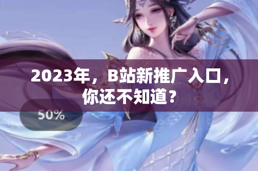 2023年，B站新推广入口，你还不知道？