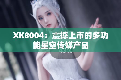 XK8004：震撼上市的多功能星空传媒产品