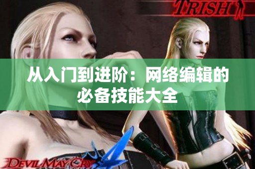 从入门到进阶：网络编辑的必备技能大全