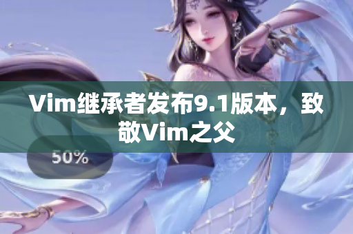 Vim继承者发布9.1版本，致敬Vim之父