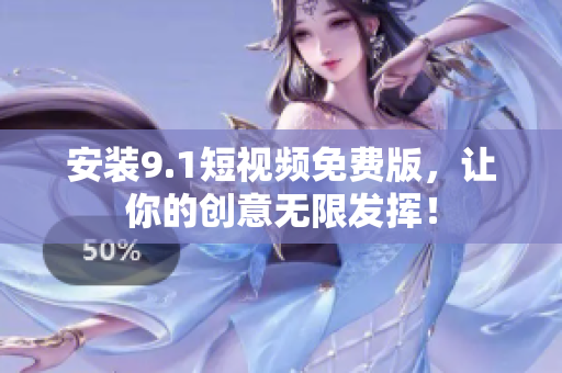安装9.1短视频免费版，让你的创意无限发挥！