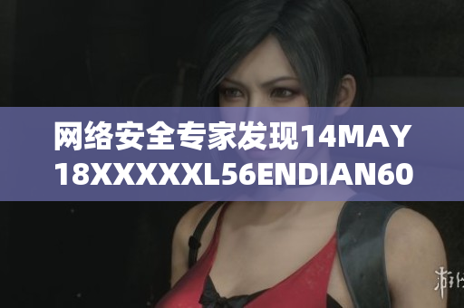 网络安全专家发现14MAY18XXXXXL56ENDIAN60漏洞