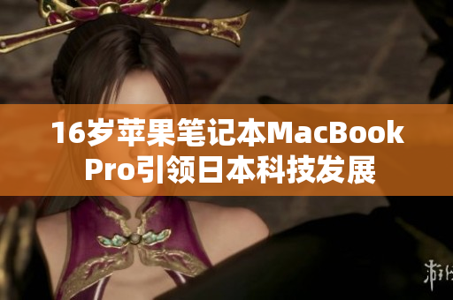 16岁苹果笔记本MacBook Pro引领日本科技发展