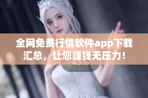 全网免费行情软件app下载汇总，让您赚钱无压力！
