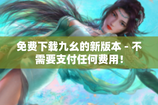 免费下载九幺的新版本 - 不需要支付任何费用！