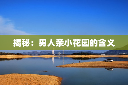 揭秘：男人亲小花园的含义