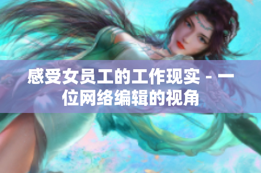 感受女员工的工作现实 - 一位网络编辑的视角