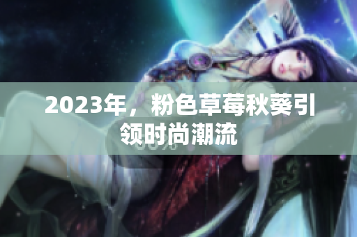 2023年，粉色草莓秋葵引领时尚潮流