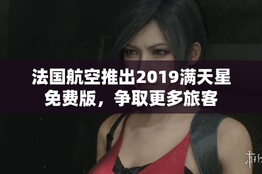 法国航空推出2019满天星免费版，争取更多旅客