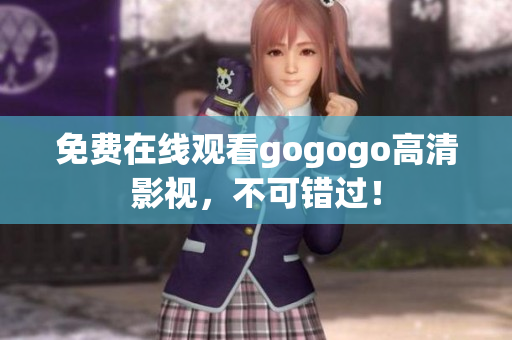 免费在线观看gogogo高清影视，不可错过！