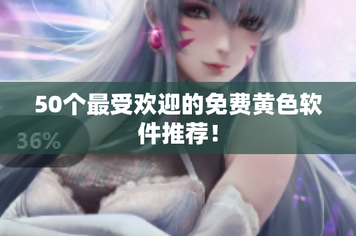 50个最受欢迎的免费黄色软件推荐！