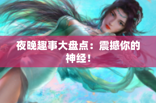 夜晚趣事大盘点：震撼你的神经！