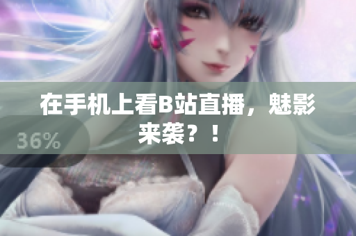 在手机上看B站直播，魅影来袭？！