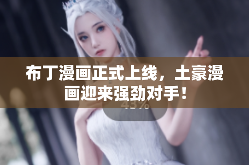 布丁漫画正式上线，土豪漫画迎来强劲对手！