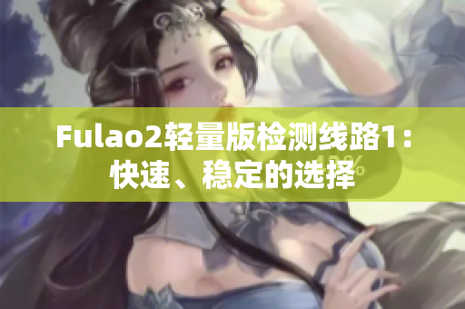 Fulao2轻量版检测线路1：快速、稳定的选择