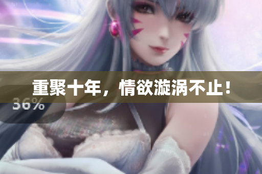 重聚十年，情欲漩涡不止！