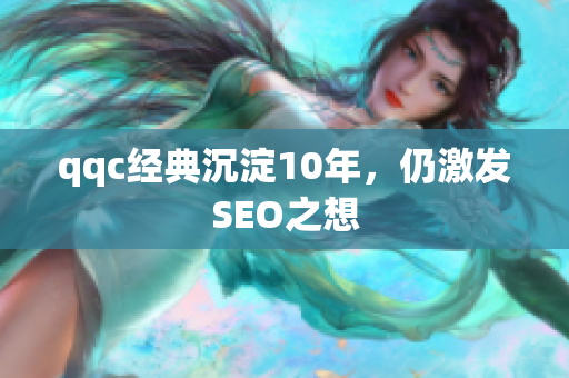 qqc经典沉淀10年，仍激发SEO之想