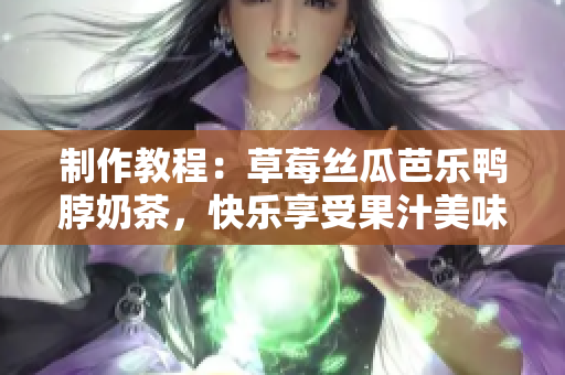 制作教程：草莓丝瓜芭乐鸭脖奶茶，快乐享受果汁美味