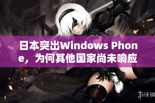 日本突出Windows Phone，为何其他国家尚未响应？