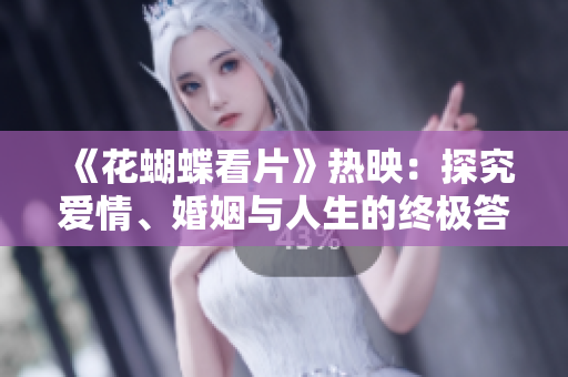 《花蝴蝶看片》热映：探究爱情、婚姻与人生的终极答案！