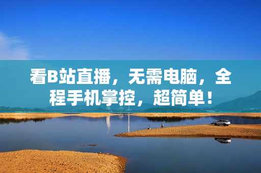 看B站直播，无需电脑，全程手机掌控，超简单！