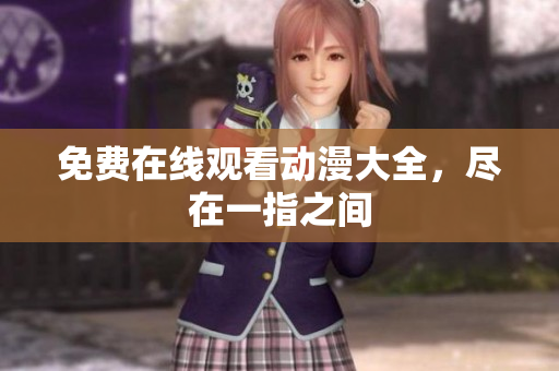 免费在线观看动漫大全，尽在一指之间