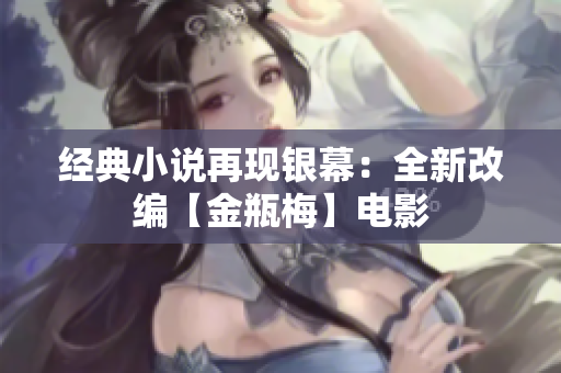 经典小说再现银幕：全新改编【金瓶梅】电影
