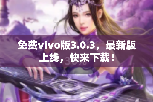 免费vivo版3.0.3，最新版上线，快来下载！