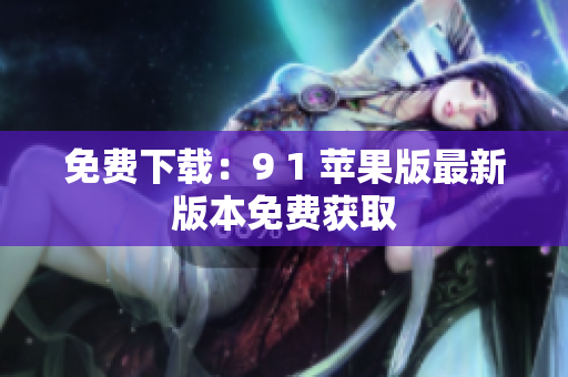 免费下载：9 1 苹果版最新版本免费获取