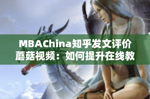 MBAChina知乎发文评价蘑菇视频：如何提升在线教育质量？